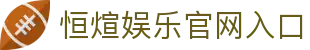 恒煊娱乐-全新的游戏体验平台